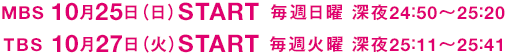 MBS 10月25日（日）START 毎週日曜 深夜24：50～25：20 TBS 10月27日（火）START 毎週火曜 深夜25：11～25：41